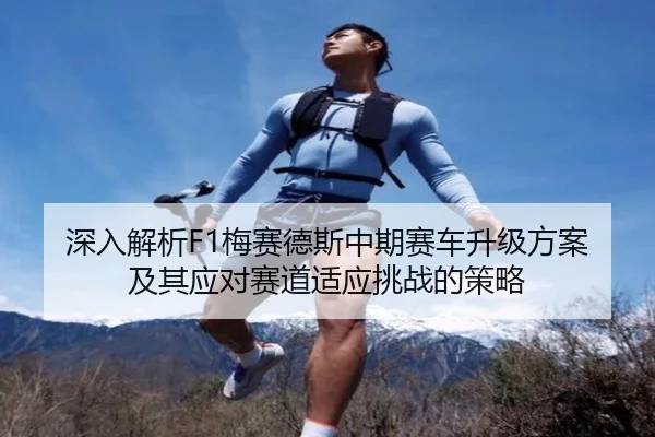 深入解析F1梅赛德斯中期赛车升级方案及其应对赛道适应挑战的策略